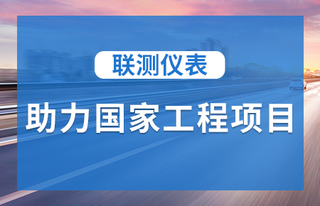 聯(lián)測儀表助力國家工程項目，為智慧高速“保駕護航”